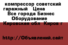 компрессор советский гаражный › Цена ­ 5 000 - Все города Бизнес » Оборудование   . Кировская обл.,Киров г.